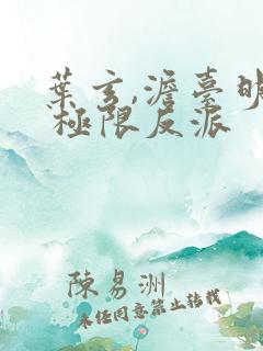 叶玄,澹台明月 极限反派