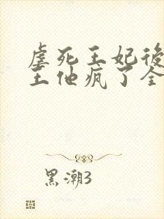 虐死王妃后摄政王他疯了全文阅读