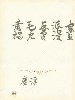 黄毛反派也要幸福免费漫画