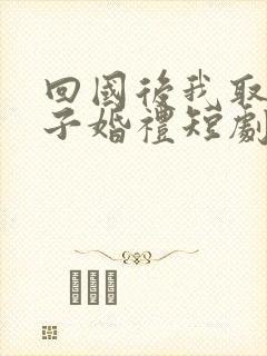 回国后我取消儿子婚礼短剧免费观看全集