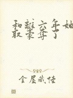 和离六年她被强取豪夺了