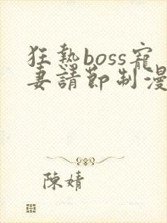 狂热boss宠妻请节制漫画免费阅读下拉式