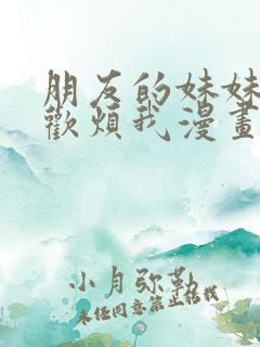 朋友的妹妹只喜欢烦我漫画全集看