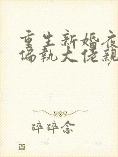 重生新婚夜,被偏执大佬亲疯了完本