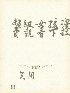 超级女孩漫画免费观看下拉式