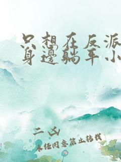 只想在反派爸爸身边躺平小说