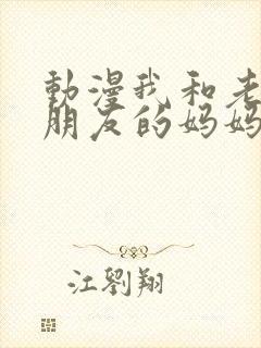 动漫我和老师和朋友的妈妈