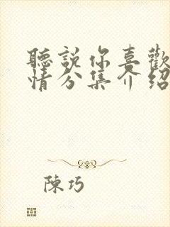 听说你喜欢我剧情分集介绍