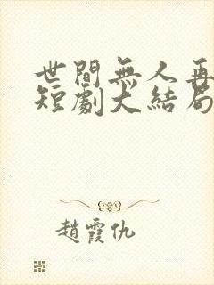 世间无人再似我短剧大结局