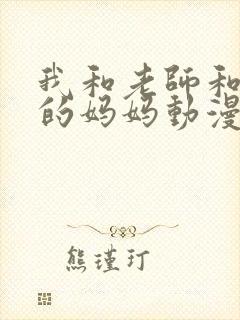 我和老师和朋友的妈妈动漫在线观看