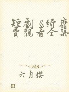 短剧《绮靡》免费观看全集