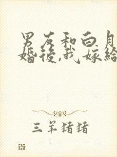 男友和白月光求婚后,我嫁给他死对头