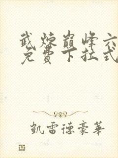 武炼巅峰六漫画免费下拉式六漫画