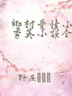 乡村爱情小雷胡秀英小说全文阅读