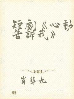 短剧《心动还请告诉我》