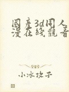 国产3d同人动漫在线观看