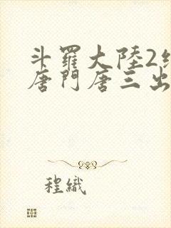 斗罗大陆2绝世唐门唐三出场集数