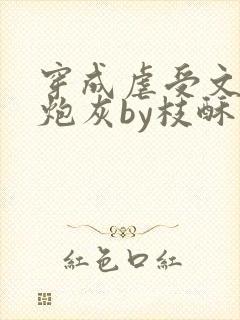 穿成虐受文里的炮灰by枝酥免费阅读全文