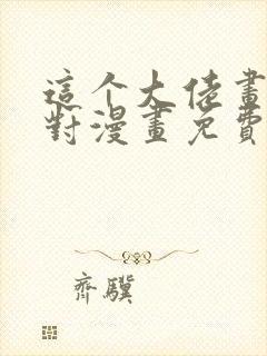 这个大佬画风不对漫画免费下拉式