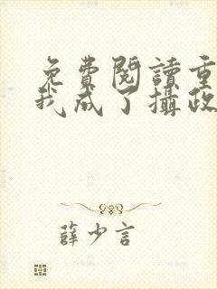 免费阅读重生后我成了摄政王的掌心宠