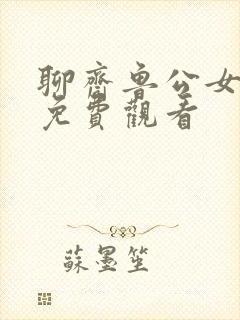 聊斋鲁公女全集免费观看