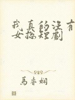 我真的没有撩美女总短剧