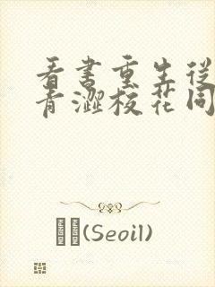 看书重生从追求青涩校花同桌开始全文阅读
