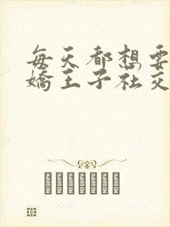 每天都想要让病娇王子社交社死漫画免费