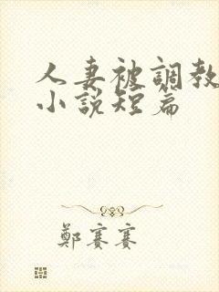 人妻被调教暴露小说短篇