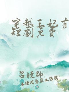 穿越王妃有点野短剧免费