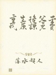 重生后父子跪求我原谅免费阅读