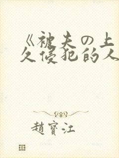 《被夫の上司持久侵犯的人妻