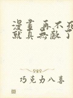 漫画 再不死我就真无敌了