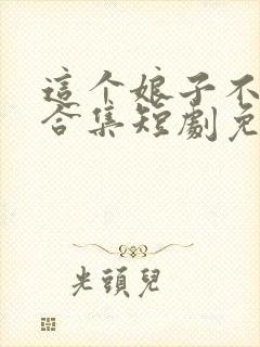 这个娘子不对劲合集短剧免费观看