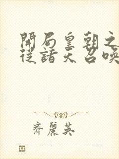 开局皇朝之主,从诸天召唤神魔小说