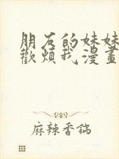 朋友的妹妹只喜欢烦我漫画全集免费观看