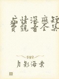 痴情深恋短剧免费观看全集播放