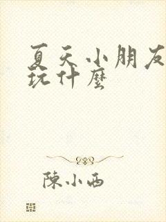 夏天小朋友喜欢玩什么