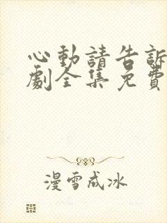 心动请告诉我短剧全集免费播放下载