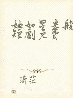 她如星光般闪耀短剧免费