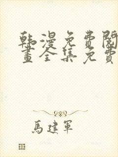 韩漫免费阅读漫画全集免费下拉式