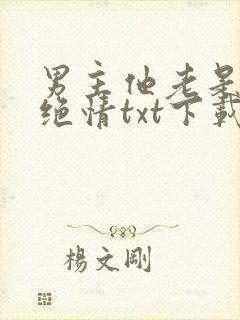 男主他老是那样绝情txt下载