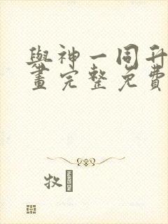 与神一同升级漫画完整免费观看