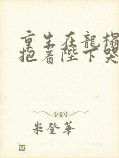 重生在龙榻宠妃抱着陛下哭短剧免费观看