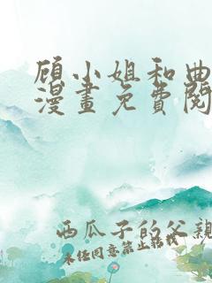 顾小姐和曲小姐漫画免费阅读6漫画