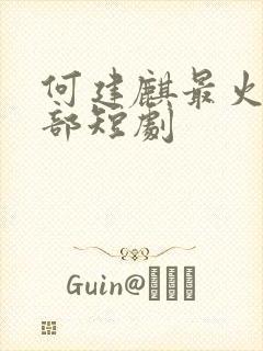 何建麒最火的十部短剧