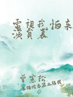 电视我怕来不及演员表