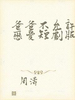 爸爸不允许我谈恋爱短剧版