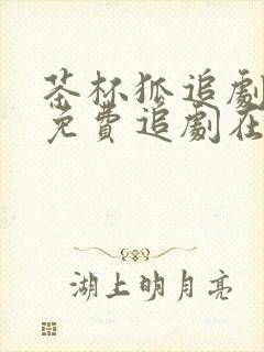 茶杯狐追剧网站免费追剧在线看