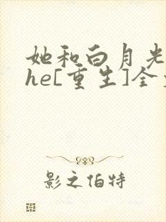 她和白月光男神he[重生]全文免费阅读